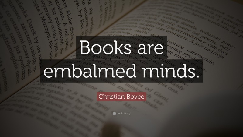 Christian N. Bovee Quote: “Books are embalmed minds.”