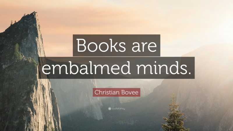 Christian N. Bovee Quote: “Books are embalmed minds.”