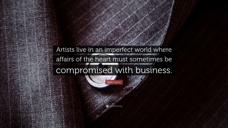 Sara Genn Quote: “Artists live in an imperfect world where affairs of the heart must sometimes be compromised with business.”