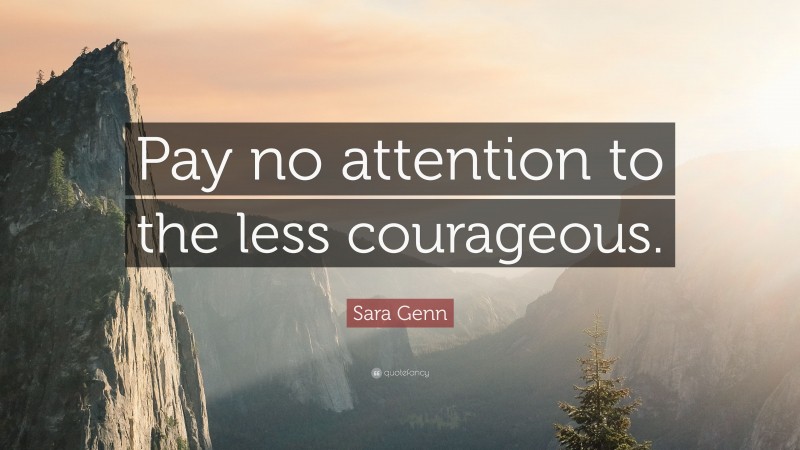 Sara Genn Quote: “Pay no attention to the less courageous.”