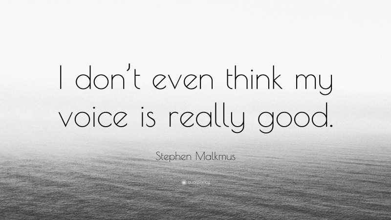 Stephen Malkmus Quote: “I don’t even think my voice is really good.”