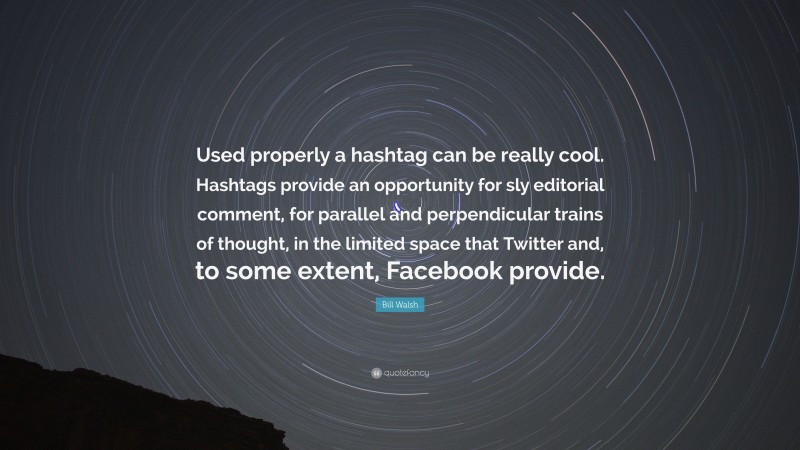 Bill Walsh Quote: “Used properly a hashtag can be really cool. Hashtags provide an opportunity for sly editorial comment, for parallel and perpendicular trains of thought, in the limited space that Twitter and, to some extent, Facebook provide.”