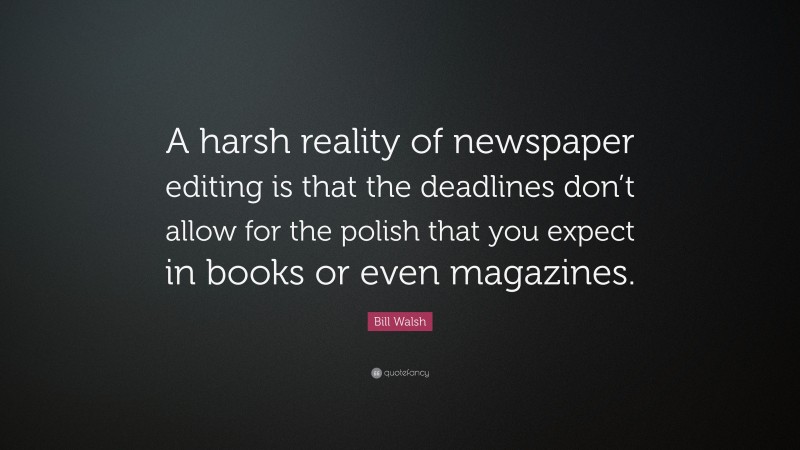 Bill Walsh Quote: “A harsh reality of newspaper editing is that the deadlines don’t allow for the polish that you expect in books or even magazines.”