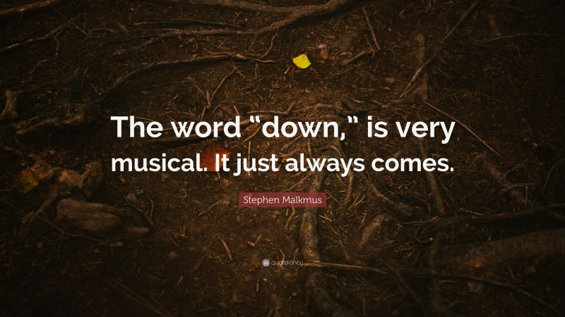 Stephen Malkmus Quote: “The word “down,” is very musical. It just always comes.”