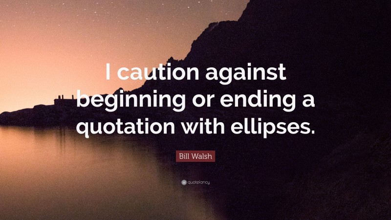 Bill Walsh Quote: “I caution against beginning or ending a quotation with ellipses.”