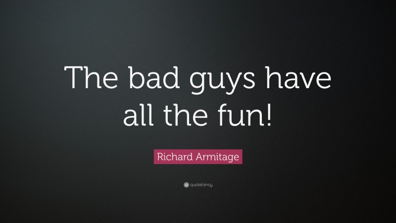 Richard Armitage Quote: “The bad guys have all the fun!”