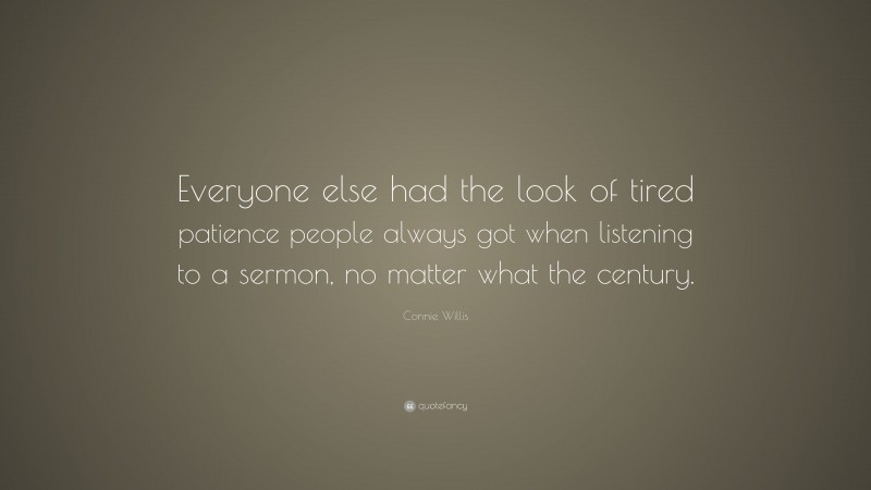 Connie Willis Quote: “Everyone else had the look of tired patience people always got when listening to a sermon, no matter what the century.”