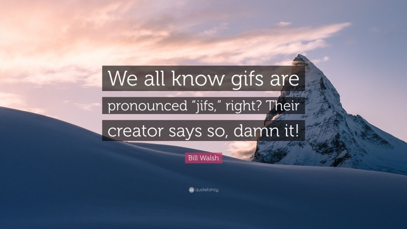 Bill Walsh Quote: “We all know gifs are pronounced “jifs,” right? Their creator says so, damn it!”