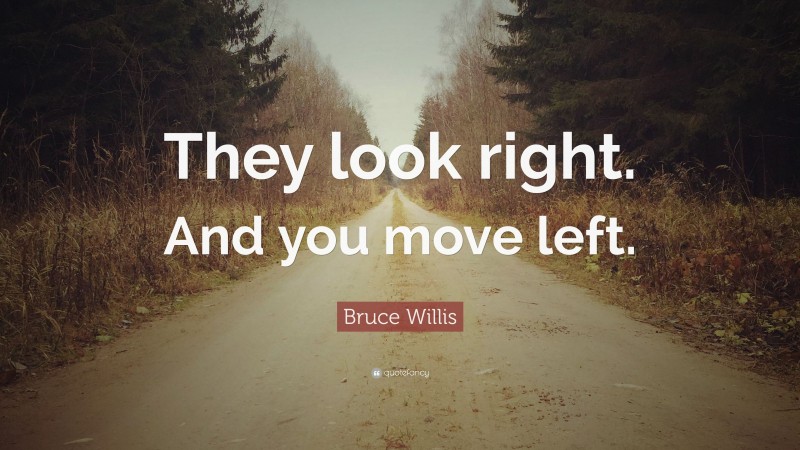 Bruce Willis Quote: “They look right. And you move left.”