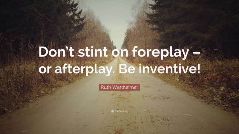 Ruth Westheimer Quote: “Don’t stint on foreplay – or afterplay. Be inventive!”