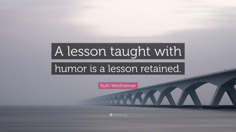 Ruth Westheimer Quote: “A lesson taught with humor is a lesson retained.”