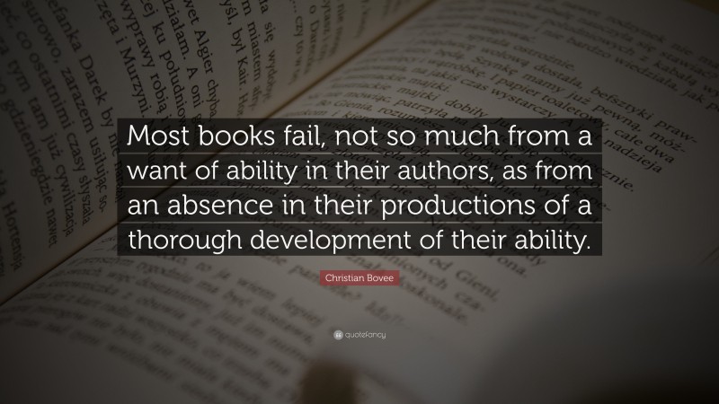 Christian N. Bovee Quote: “Most books fail, not so much from a want of ability in their authors, as from an absence in their productions of a thorough development of their ability.”
