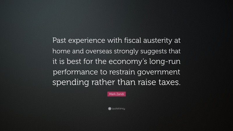 Mark Zandi Quote: “Past experience with fiscal austerity at home and overseas strongly suggests that it is best for the economy’s long-run performance to restrain government spending rather than raise taxes.”