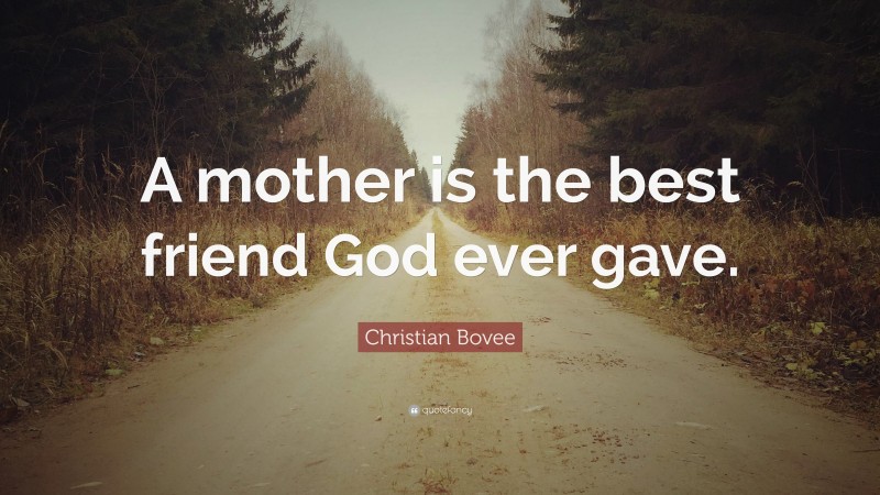 Christian N. Bovee Quote: “A mother is the best friend God ever gave.”