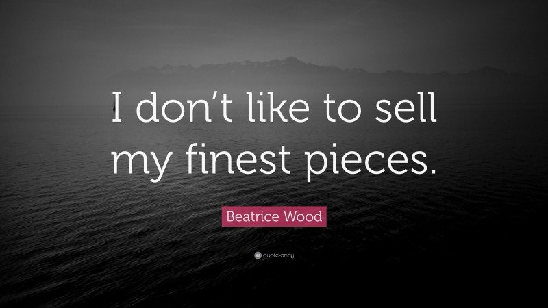 Beatrice Wood Quote: “I don’t like to sell my finest pieces.”