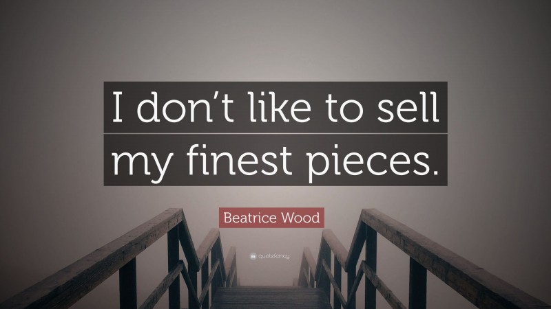 Beatrice Wood Quote: “I don’t like to sell my finest pieces.”