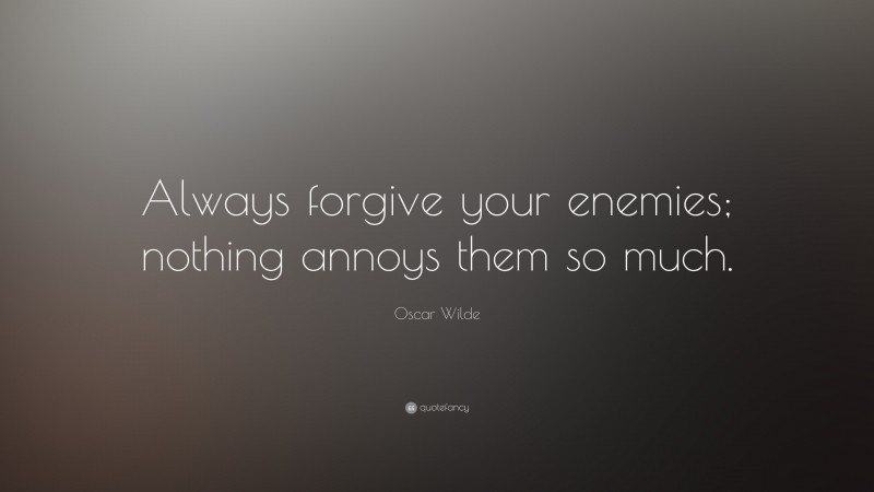 Oscar Wilde Quote: “Always forgive your enemies; nothing annoys them so much.”