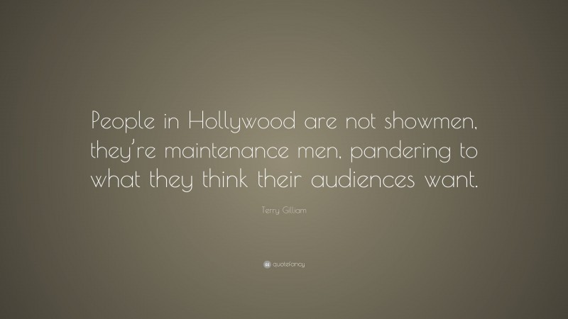 Terry Gilliam Quote: “People in Hollywood are not showmen, they’re maintenance men, pandering to what they think their audiences want.”