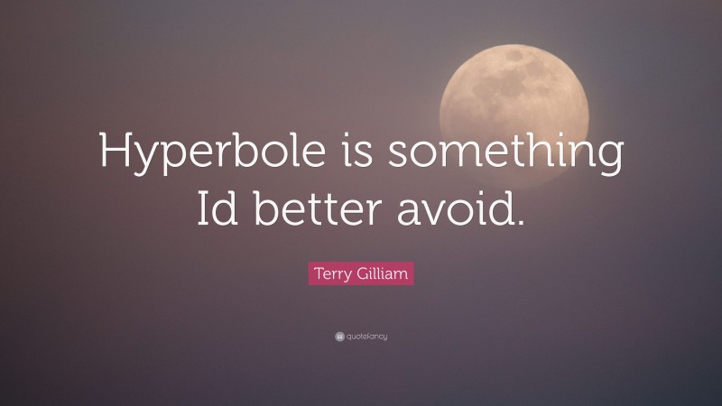 Terry Gilliam Quote: “Hyperbole is something Id better avoid.”