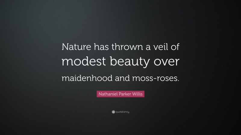 Nathaniel Parker Willis Quote: “Nature has thrown a veil of modest beauty over maidenhood and moss-roses.”