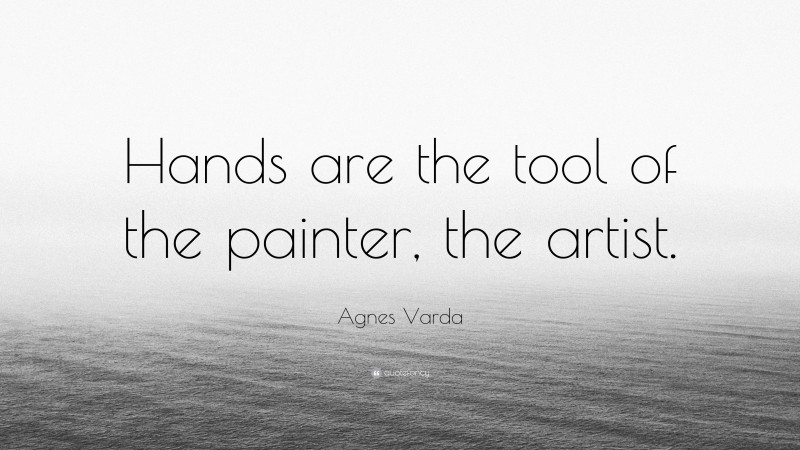 Agnes Varda Quote: “Hands are the tool of the painter, the artist.”
