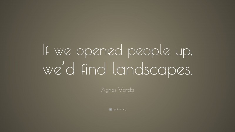 Agnes Varda Quote: “If we opened people up, we’d find landscapes.”