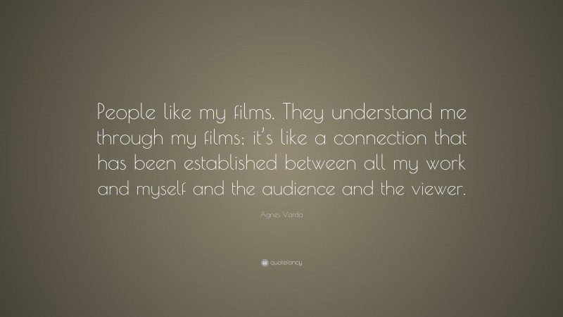 Agnes Varda Quote: “People like my films. They understand me through my films; it’s like a connection that has been established between all my work and myself and the audience and the viewer.”
