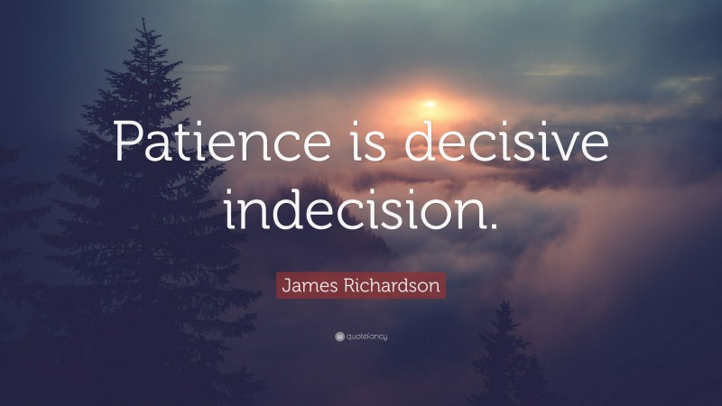 James Richardson Quote: “Patience is decisive indecision.”