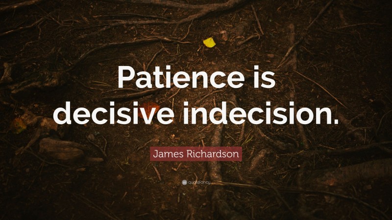 James Richardson Quote: “Patience is decisive indecision.”