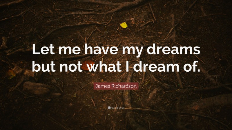 James Richardson Quote: “Let me have my dreams but not what I dream of.”