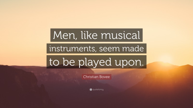 Christian N. Bovee Quote: “Men, like musical instruments, seem made to be played upon.”