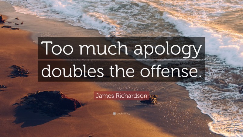 James Richardson Quote: “Too much apology doubles the offense.”
