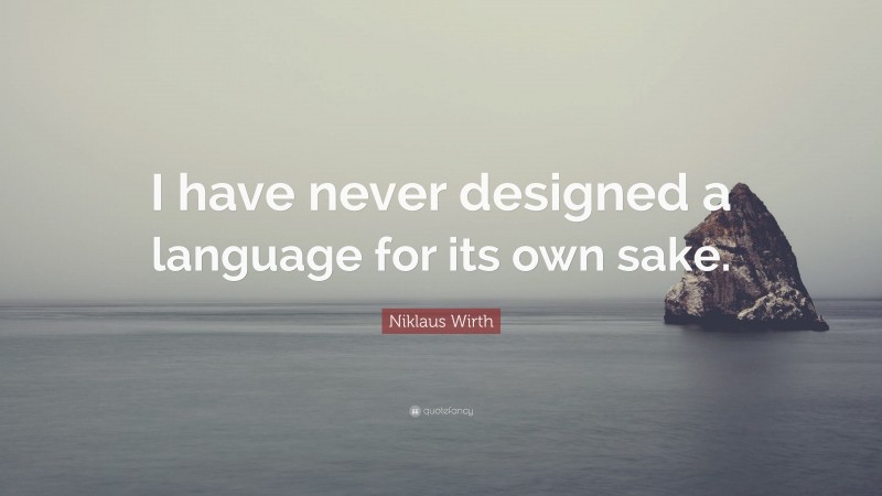 Niklaus Wirth Quote: “I have never designed a language for its own sake.”