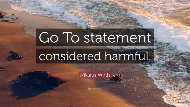 Niklaus Wirth Quote: “Go To statement considered harmful.”