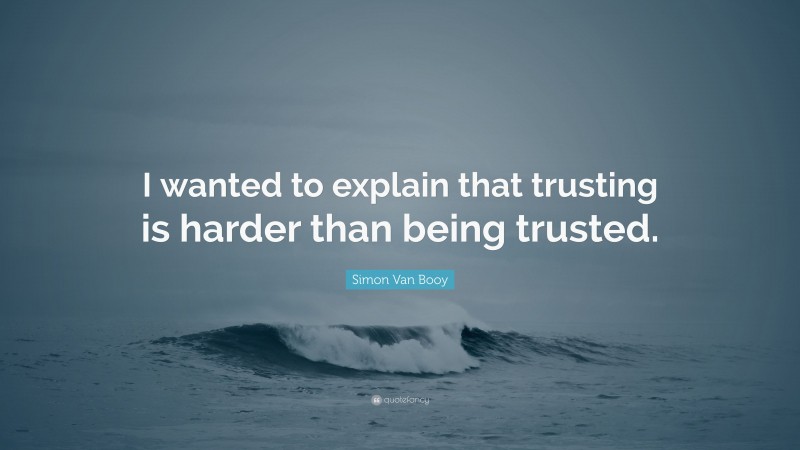 Simon Van Booy Quote: “I wanted to explain that trusting is harder than being trusted.”
