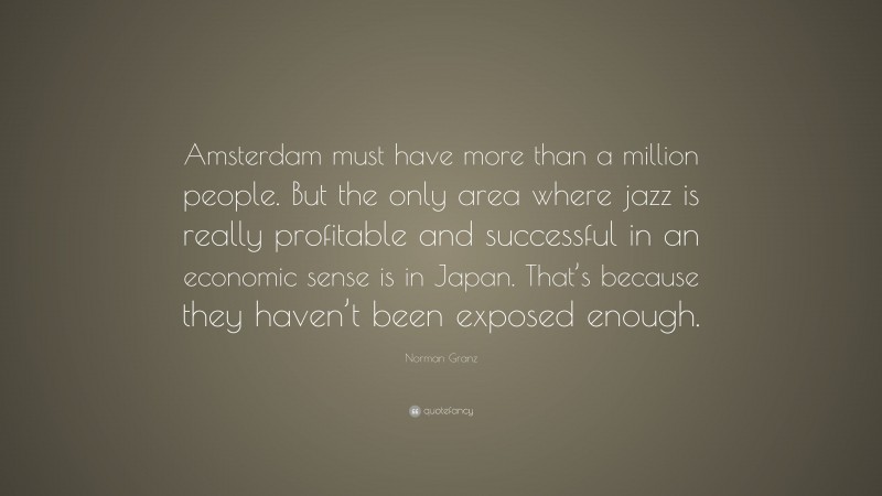 Norman Granz Quote: “Amsterdam must have more than a million people. But the only area where jazz is really profitable and successful in an economic sense is in Japan. That’s because they haven’t been exposed enough.”