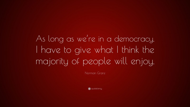 Norman Granz Quote: “As long as we’re in a democracy, I have to give what I think the majority of people will enjoy.”