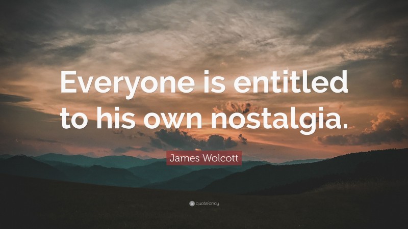 James Wolcott Quote: “Everyone is entitled to his own nostalgia.”