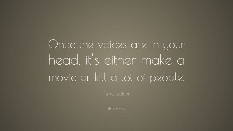 Terry Gilliam Quote: “Once the voices are in your head, it’s either make a movie or kill a lot of people.”