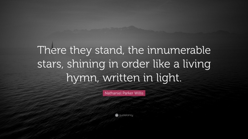 Nathaniel Parker Willis Quote: “There they stand, the innumerable stars, shining in order like a living hymn, written in light.”