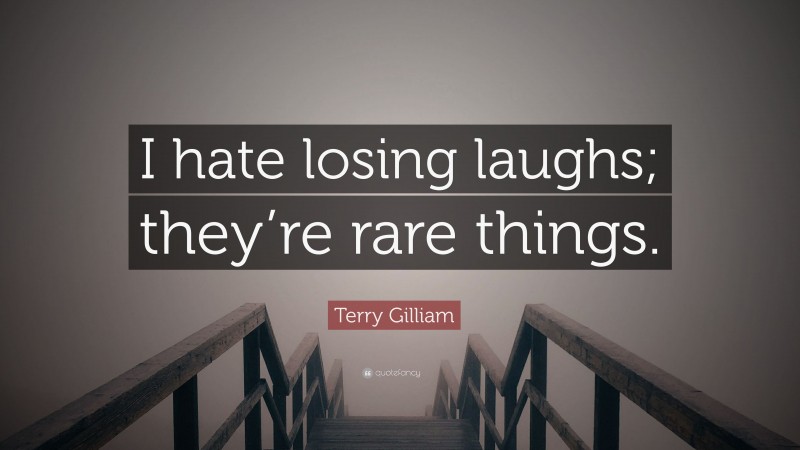 Terry Gilliam Quote: “I hate losing laughs; they’re rare things.”
