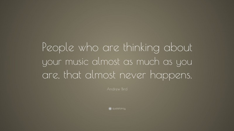 Andrew Bird Quote: “People who are thinking about your music almost as much as you are, that almost never happens.”