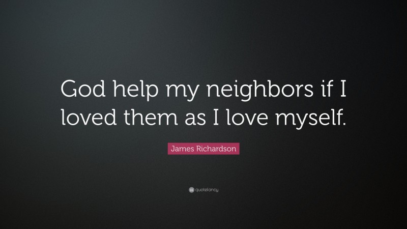 James Richardson Quote: “God help my neighbors if I loved them as I love myself.”