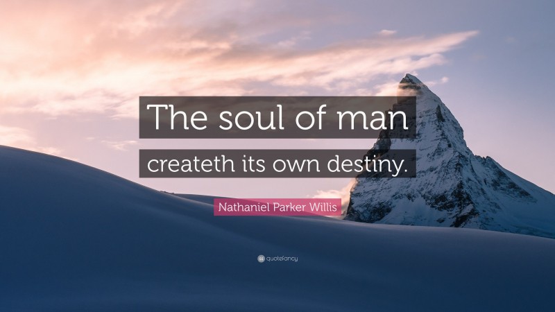Nathaniel Parker Willis Quote: “The soul of man createth its own destiny.”