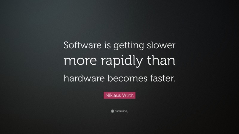 Niklaus Wirth Quote: “Software is getting slower more rapidly than hardware becomes faster.”