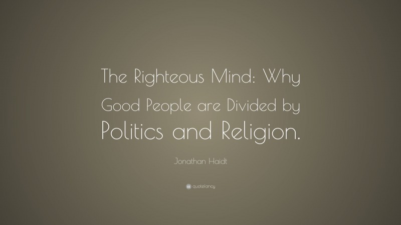 Jonathan Haidt Quote: “The Righteous Mind: Why Good People are Divided by Politics and Religion.”