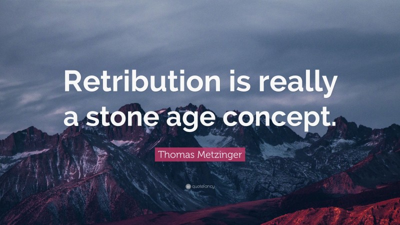 Thomas Metzinger Quote: “Retribution is really a stone age concept.”