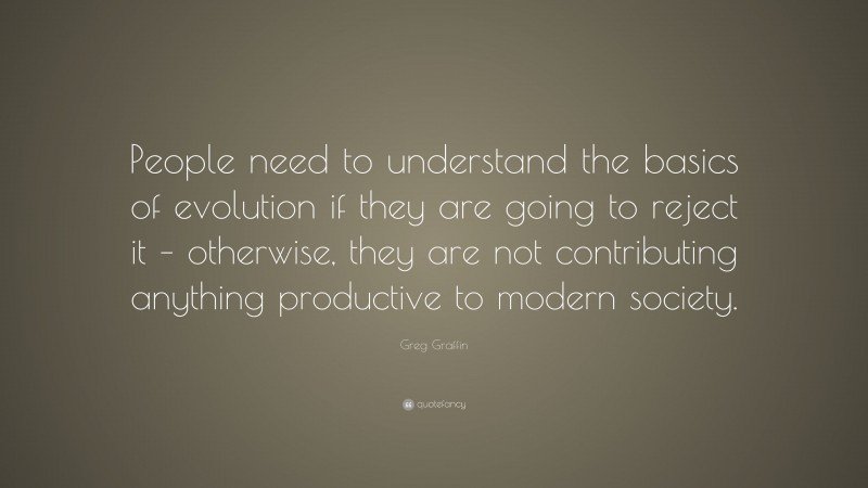 Greg Graffin Quote: “People need to understand the basics of evolution if they are going to reject it – otherwise, they are not contributing anything productive to modern society.”