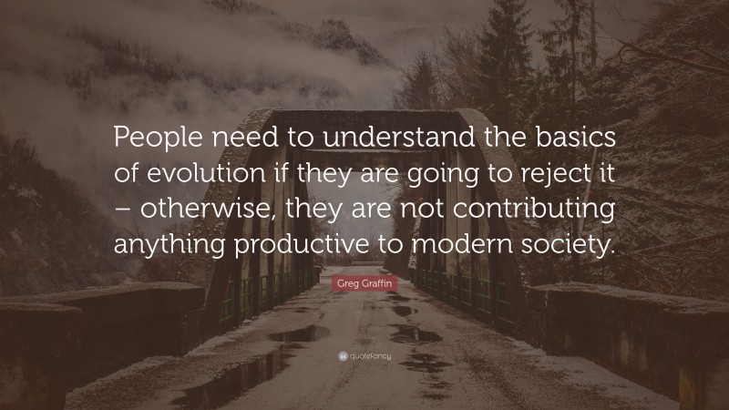 Greg Graffin Quote: “People need to understand the basics of evolution if they are going to reject it – otherwise, they are not contributing anything productive to modern society.”