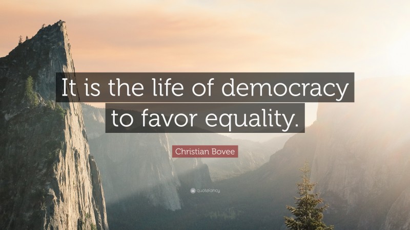 Christian N. Bovee Quote: “It is the life of democracy to favor equality.”